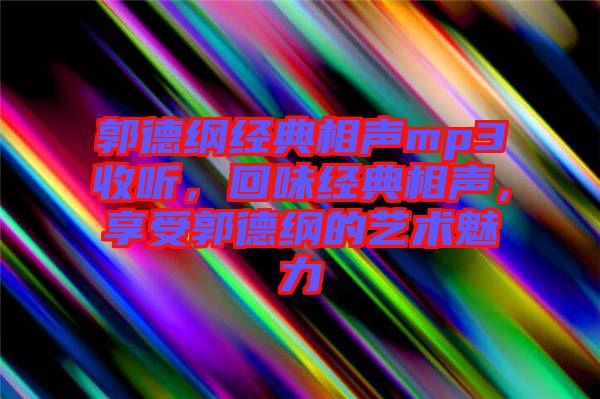 郭德綱經(jīng)典相聲mp3收聽，回味經(jīng)典相聲，享受郭德綱的藝術魅力