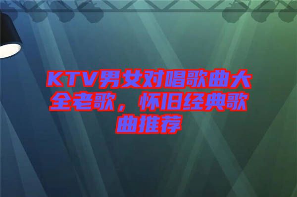 KTV男女對唱歌曲大全老歌，懷舊經(jīng)典歌曲推薦