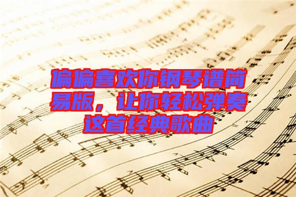 偏偏喜歡你鋼琴譜簡(jiǎn)易版，讓你輕松彈奏這首經(jīng)典歌曲
