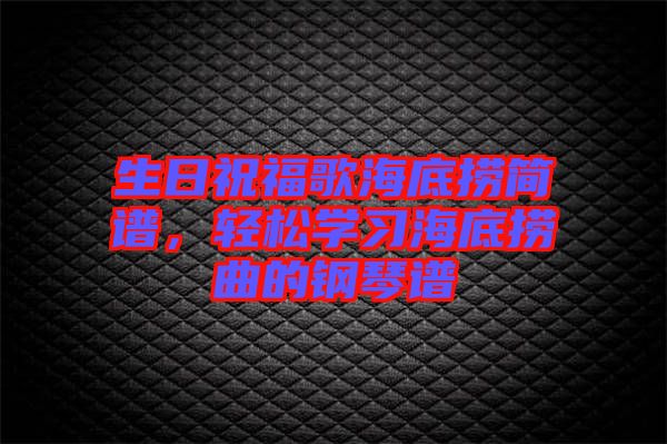 生日祝福歌海底撈簡(jiǎn)譜，輕松學(xué)習(xí)海底撈曲的鋼琴譜