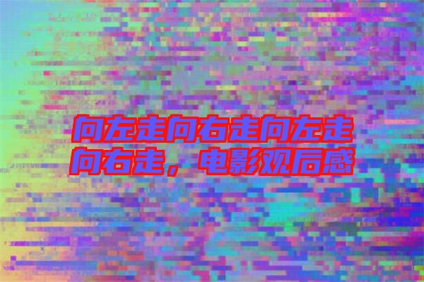 向左走向右走向左走向右走，電影觀后感