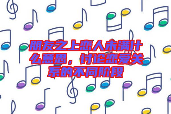 朋友之上戀人未滿什么意思，討論戀愛關(guān)系的不同階段
