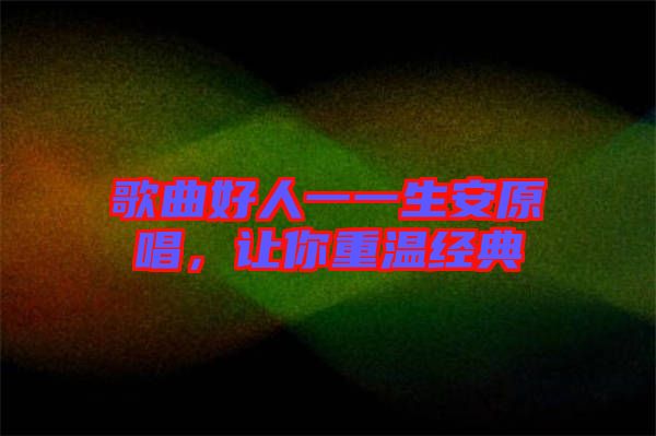 歌曲好人一一生安原唱，讓你重溫經(jīng)典