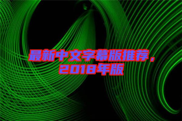 最新中文字幕版推薦，2018年版