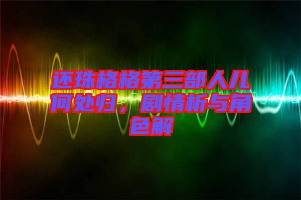還珠格格第三部人兒何處歸，劇情析與角色解