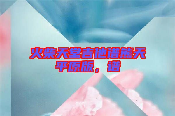 火柴天堂吉他譜熊天平原版，譜