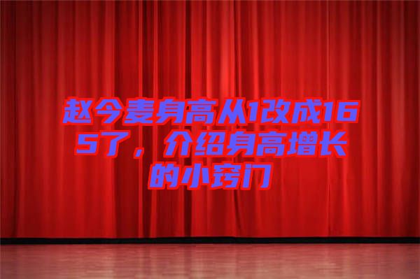 趙今麥身高從1改成165了，介紹身高增長的小竅門
