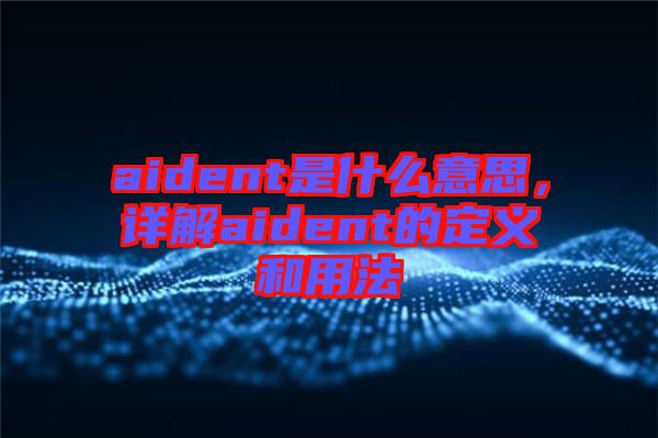 aident是什么意思，詳解aident的定義和用法