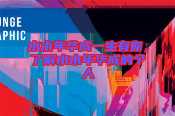 水木年華成一生有你，了解水木年華成的個人