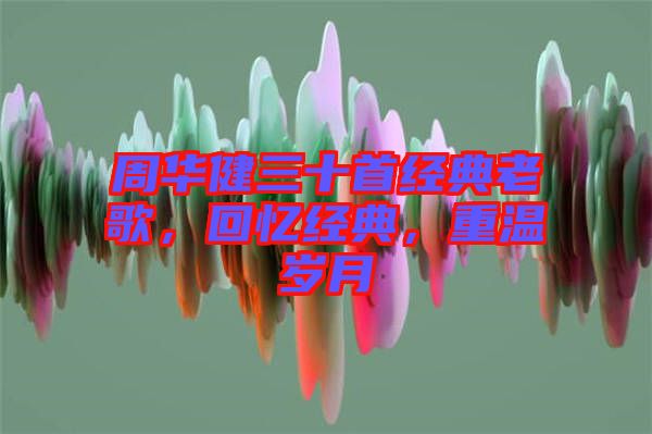 周華健三十首經(jīng)典老歌，回憶經(jīng)典，重溫歲月