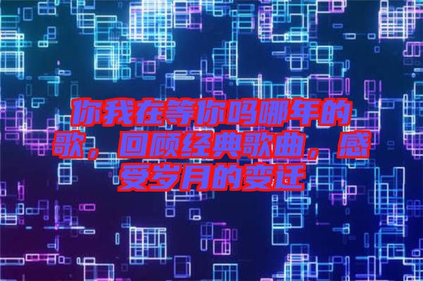 你我在等你嗎哪年的歌，回顧經(jīng)典歌曲，感受歲月的變遷