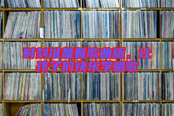 時(shí)刻準(zhǔn)備著歌曲版，讓孩子們快樂學(xué)唱歌