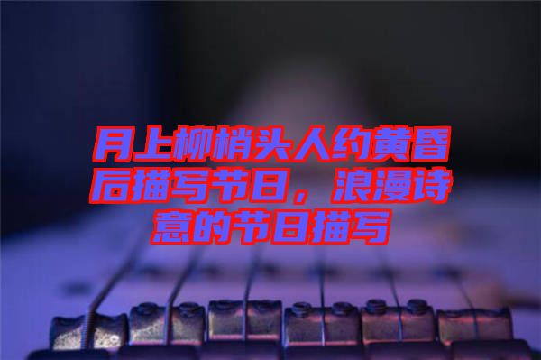 月上柳梢頭人約黃昏后描寫節(jié)日，浪漫詩意的節(jié)日描寫