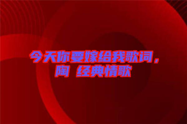 今天你要嫁給我歌詞，陶喆經(jīng)典情歌