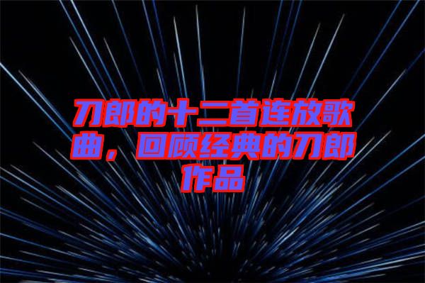 刀郎的十二首連放歌曲，回顧經(jīng)典的刀郎作品