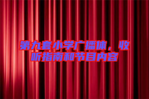 第九套小學(xué)廣播體，收聽指南和節(jié)目內(nèi)容