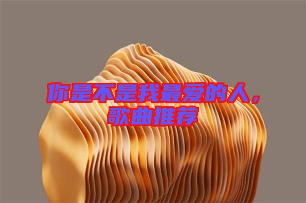 你是不是我最愛的人，歌曲推薦