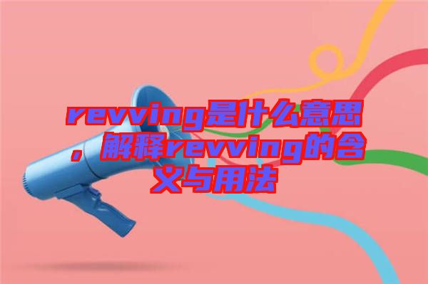 revving是什么意思，解釋revving的含義與用法
