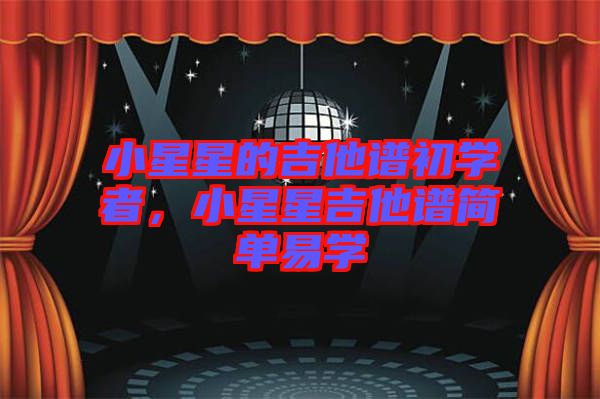 小星星的吉他譜初學(xué)者，小星星吉他譜簡(jiǎn)單易學(xué)
