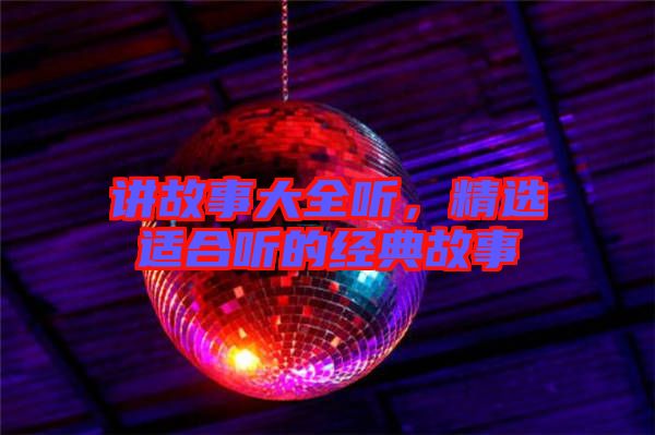 講故事大全聽，精選適合聽的經(jīng)典故事
