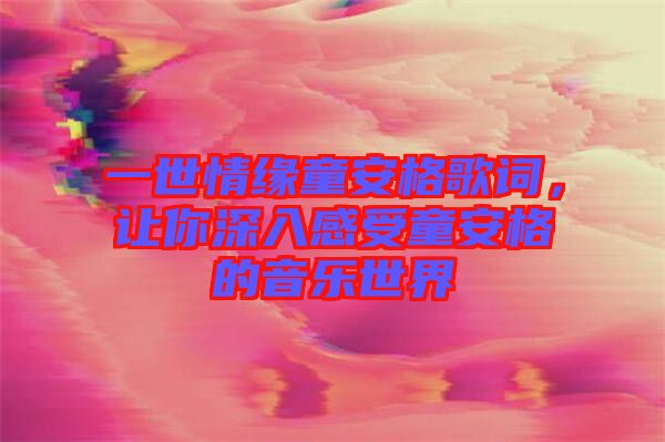 一世情緣童安格歌詞，讓你深入感受童安格的音樂世界