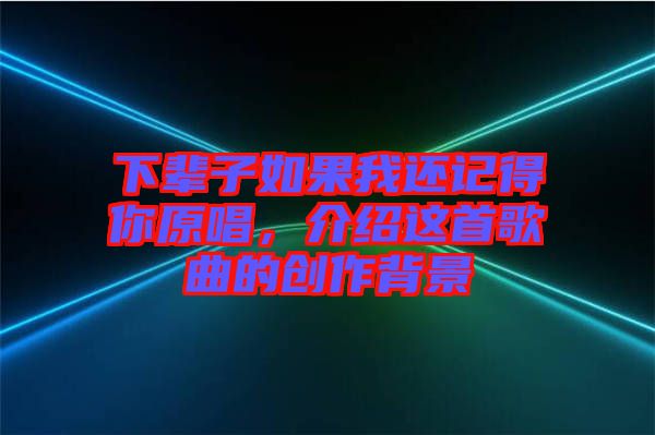 下輩子如果我還記得你原唱，介紹這首歌曲的創(chuàng)作背景