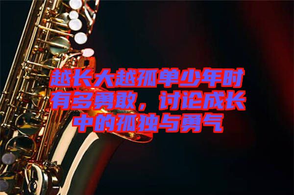 越長(zhǎng)大越孤單少年時(shí)有多勇敢，討論成長(zhǎng)中的孤獨(dú)與勇氣