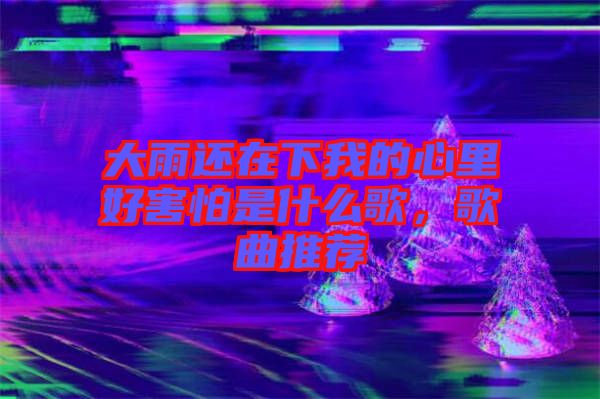 大雨還在下我的心里好害怕是什么歌，歌曲推薦