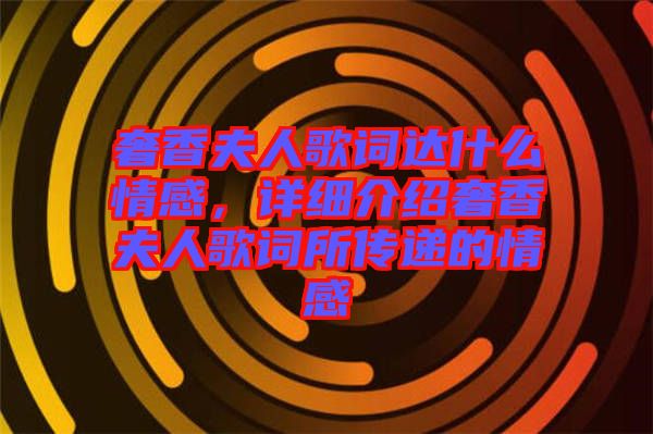 奢香夫人歌詞達(dá)什么情感，詳細(xì)介紹奢香夫人歌詞所傳遞的情感