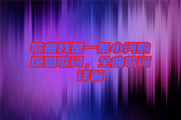 歌曲我是一條小河的原唱歌詞，全曲歌詞詳解