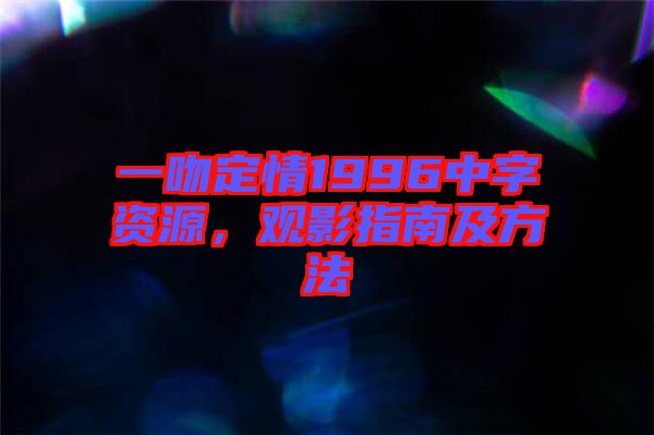 一吻定情1996中字資源，觀影指南及方法