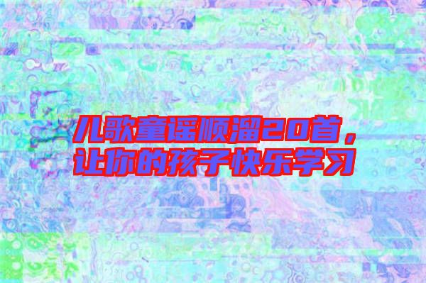 兒歌童謠順溜20首，讓你的孩子快樂學(xué)習(xí)