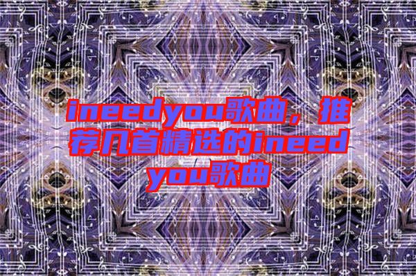 ineedyou歌曲，推薦幾首精選的ineedyou歌曲