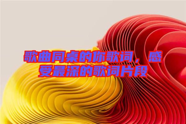 歌曲同桌的你歌詞，感受最深的歌詞片段