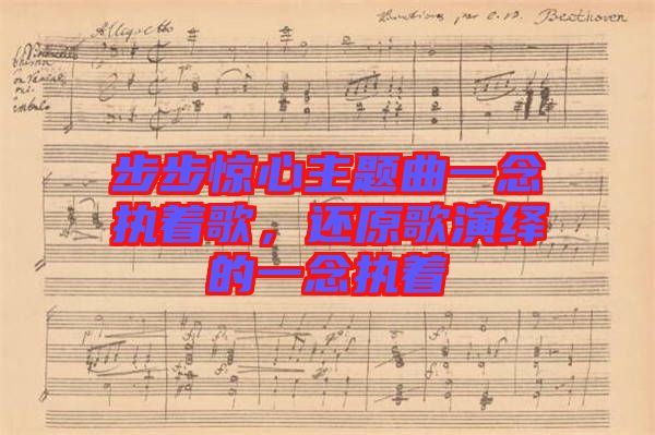 步步驚心主題曲一念執(zhí)著歌，還原歌演繹的一念執(zhí)著