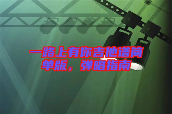 一路上有你吉他譜簡(jiǎn)單版，彈唱指南