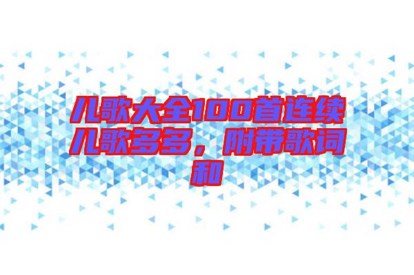 兒歌大全100首連續(xù)兒歌多多，附帶歌詞和