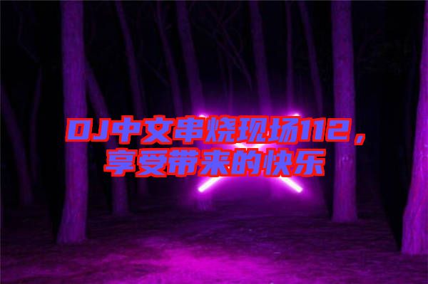 DJ中文串燒現(xiàn)場112，享受帶來的快樂