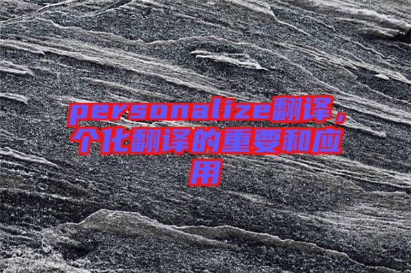 personalize翻譯，個化翻譯的重要和應(yīng)用