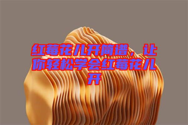 紅莓花兒開(kāi)簡(jiǎn)譜，讓你輕松學(xué)會(huì)紅莓花兒開(kāi)