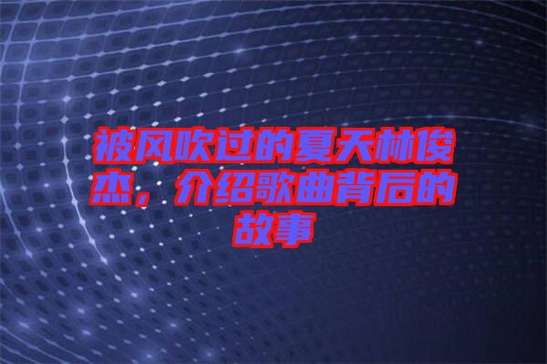 被風(fēng)吹過的夏天林俊杰，介紹歌曲背后的故事