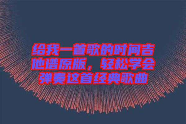 給我一首歌的時間吉他譜原版，輕松學(xué)會彈奏這首經(jīng)典歌曲