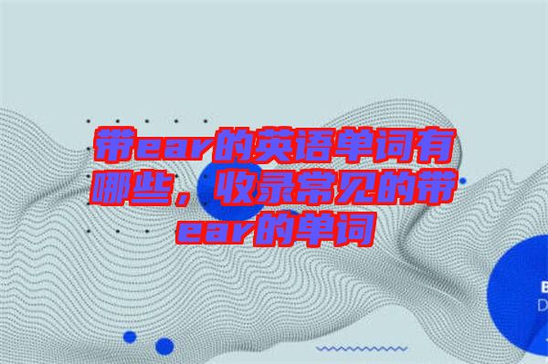 帶ear的英語單詞有哪些，收錄常見的帶ear的單詞