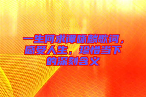 一生何求譚詠麟歌詞，感受人生，珍惜當(dāng)下的深刻含義