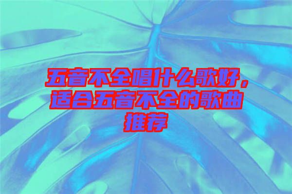 五音不全唱什么歌好，適合五音不全的歌曲推薦