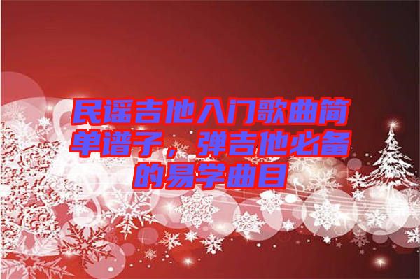 民謠吉他入門歌曲簡單譜子，彈吉他必備的易學曲目
