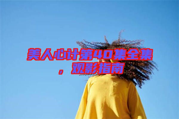 美人心計(jì)第40集全集，觀影指南