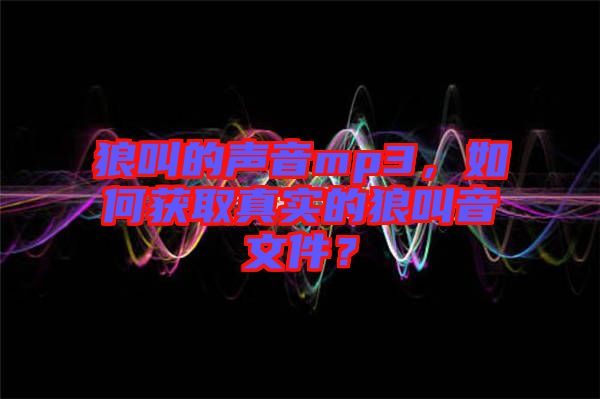 狼叫的聲音mp3，如何獲取真實(shí)的狼叫音文件？