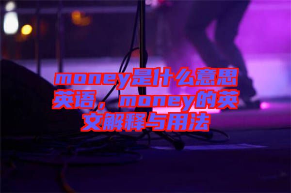 money是什么意思英語，money的英文解釋與用法