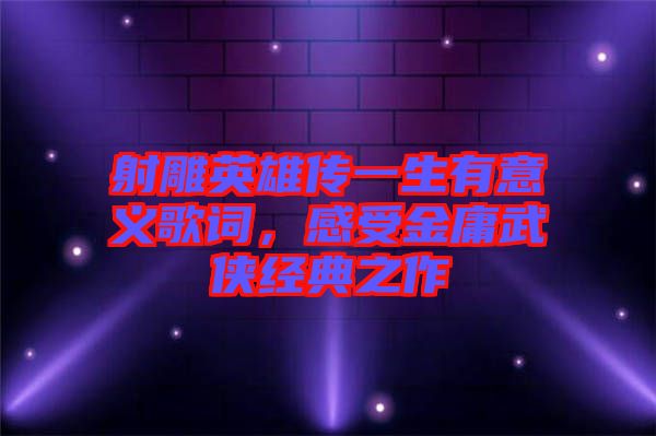 射雕英雄傳一生有意義歌詞，感受金庸武俠經(jīng)典之作